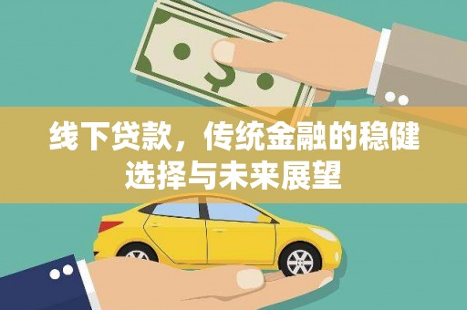 万全线下贷款，传统金融的稳健选择与未来展望