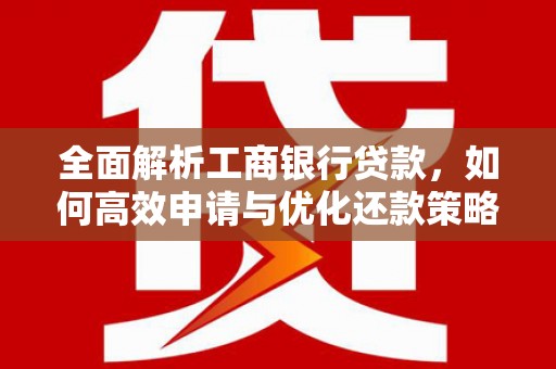 长岭全面解析工商银行贷款，如何高效申请与优化还款策略