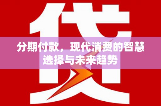 双柏分期付款，现代消费的智慧选择与未来趋势