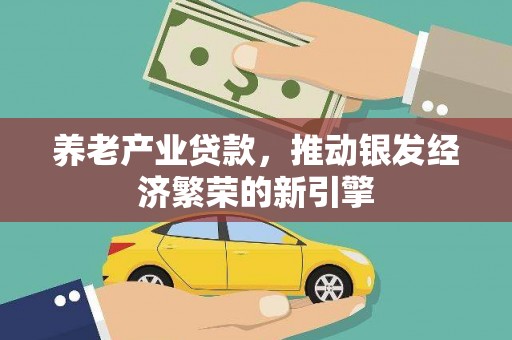高陵养老产业贷款，推动银发经济繁荣的新引擎