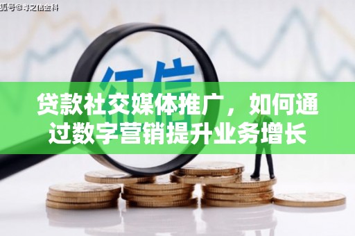 四湖贷款社交媒体推广，如何通过数字营销提升业务增长
