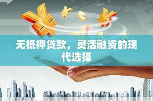 西塞山无抵押贷款，灵活融资的现代选择