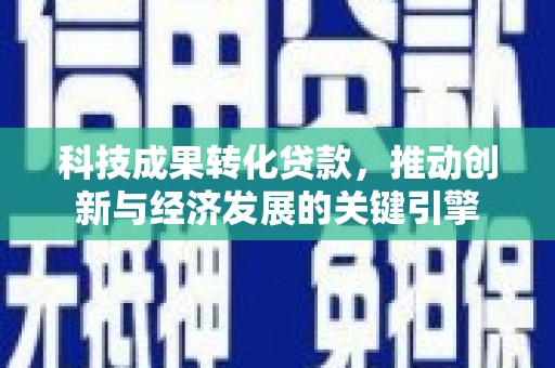 景德镇科技成果转化贷款，推动创新与经济发展的关键引擎