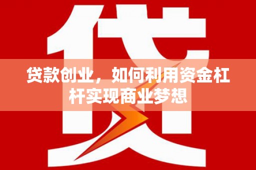 江永贷款创业，如何利用资金杠杆实现商业梦想