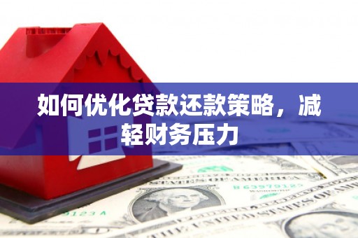 钢城如何优化贷款还款策略，减轻财务压力