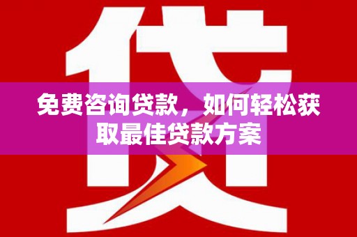 茅箭免费咨询贷款，如何轻松获取最佳贷款方案