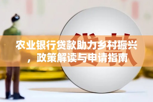 芬园农业银行贷款助力乡村振兴，政策解读与申请指南