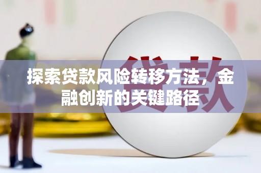 西塞山探索贷款风险转移方法，金融创新的关键路径