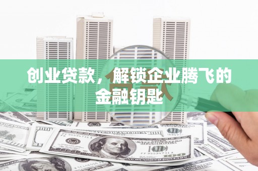 连江创业贷款，解锁企业腾飞的金融钥匙