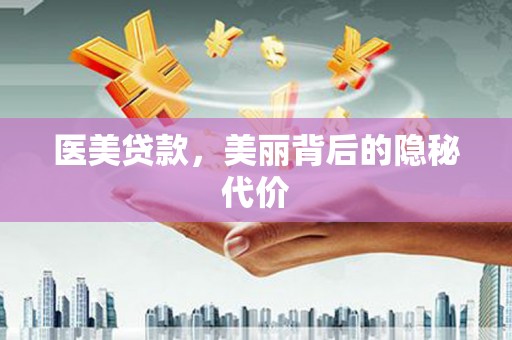 玉井医美贷款，美丽背后的隐秘代价