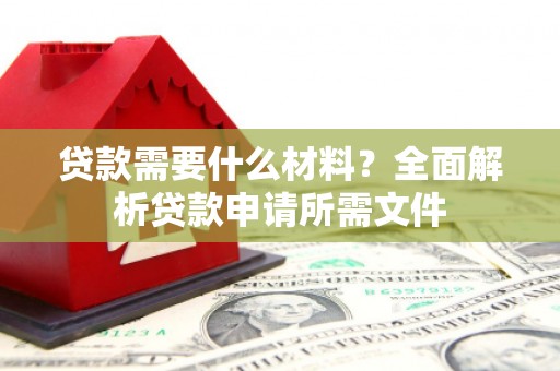 中方贷款需要什么材料?全面解析贷款申请所需文件 中方贷款需要什么材料?全面解析贷款申请所需文件