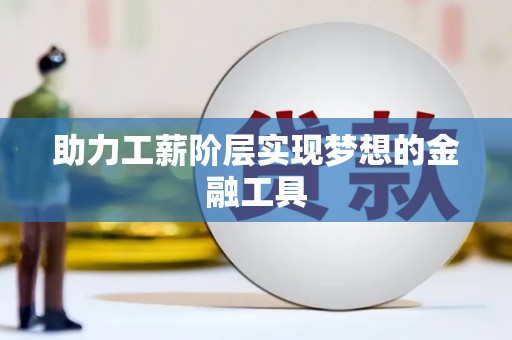 巩留助力工薪阶层实现梦想的金融工具