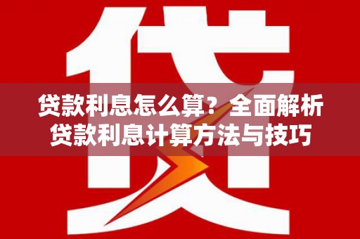 迁安贷款利息怎么算？全面解析贷款利息计算方法与技巧