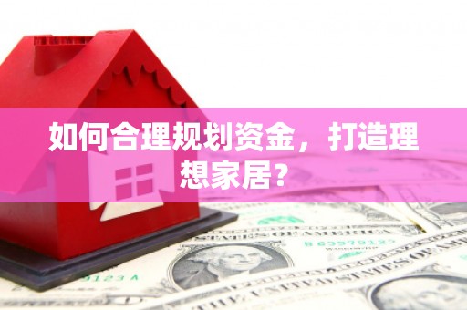 阿勒泰如何合理规划资金，打造理想家居？
