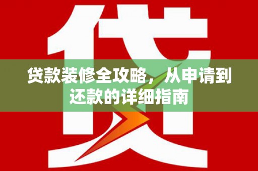 阳春贷款装修全攻略，从申请到还款的详细指南